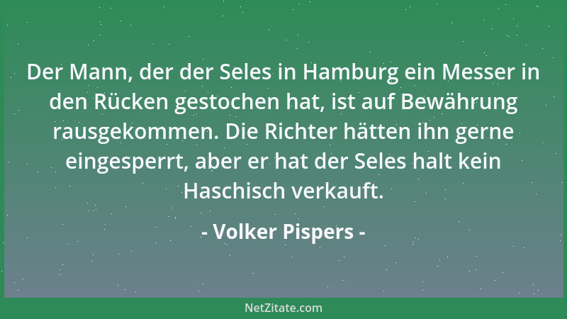 Volker Pispers - Der Mann, der der Seles in Hamburg ein Messer in den Rücken gestochen hat, ist auf Bewährung rausgekommen....