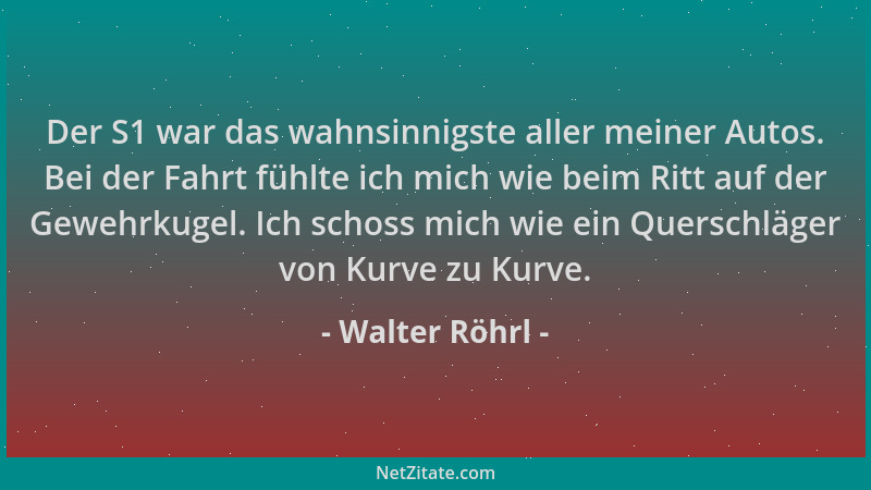 Walter Röhrl - Der S1 war das wahnsinnigste aller meiner Autos. Bei der Fahrt fühlte ich mich wie beim Ritt auf der Gewehrk...