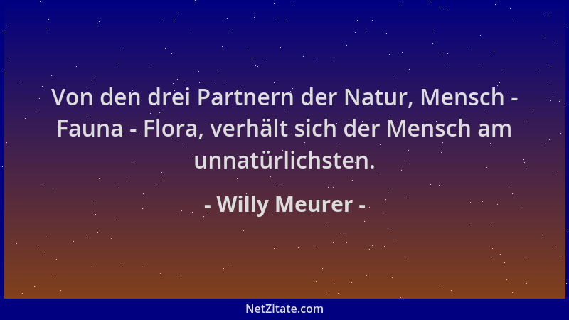 Willy Meurer - Von den drei Partnern der Natur, Mensch - Fauna - Flora, verhält sich der Mensch am unnatürlichsten....