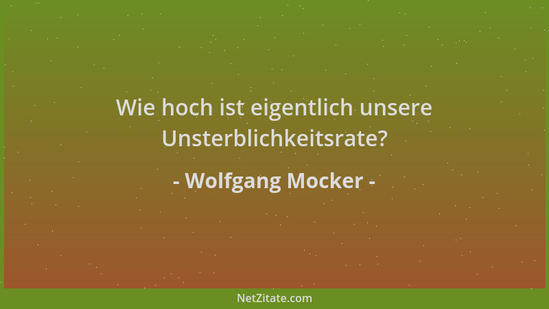Wolfgang Mocker - Wie hoch ist eigentlich unsere Unsterblichkeitsrate?...