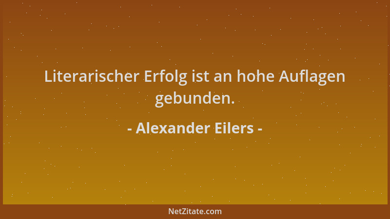 Alexander Eilers - Literarischer Erfolg ist an hohe Auflagen gebunden....
