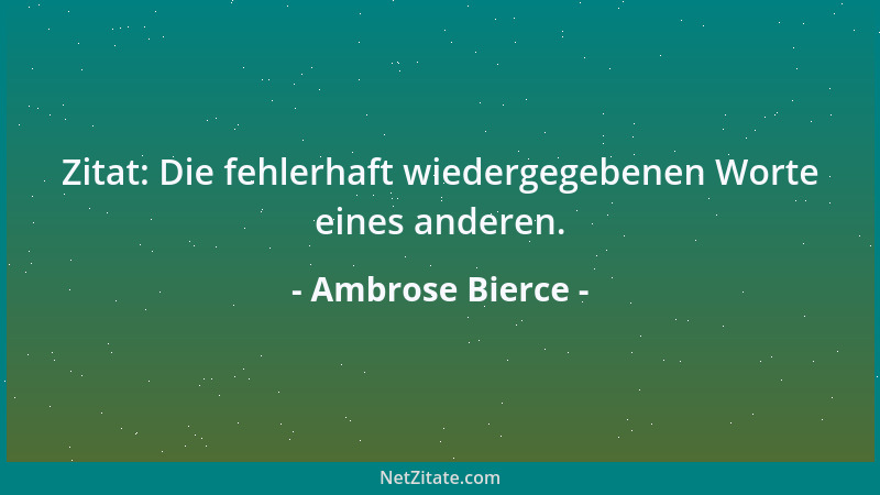 Ambrose Bierce - Zitat: Die fehlerhaft wiedergegebenen Worte eines anderen....