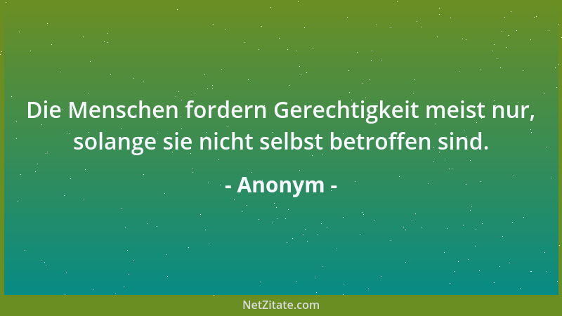 Anonym - Die Menschen fordern Gerechtigkeit meist nur, solange sie nicht selbst betroffen sind....