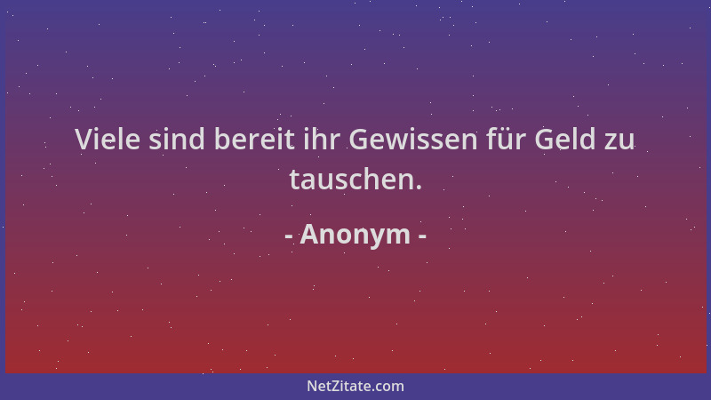 Anonym - Viele sind bereit ihr Gewissen für Geld zu tauschen....