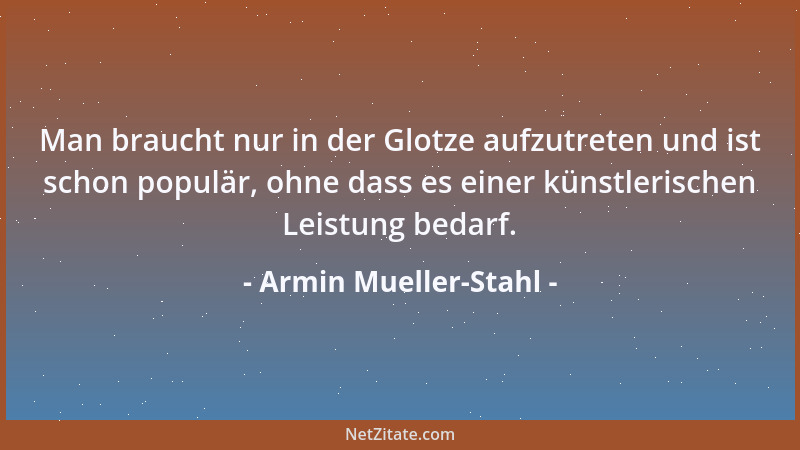 Armin Mueller-Stahl - Man braucht nur in der Glotze aufzutreten und ist schon populär, ohne dass es einer künstlerischen Le...