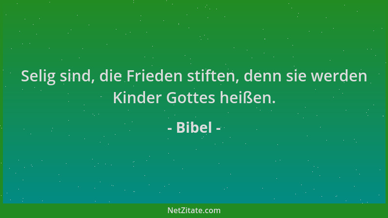 Bibel - Selig sind, die Frieden stiften, denn sie werden Kinder Gottes heißen....