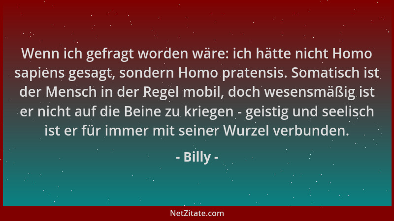 Billy - Wenn ich gefragt worden wäre: ich hätte nicht Homo sapiens gesagt, sondern Homo pratensis. Somatisch ist der Mensch...