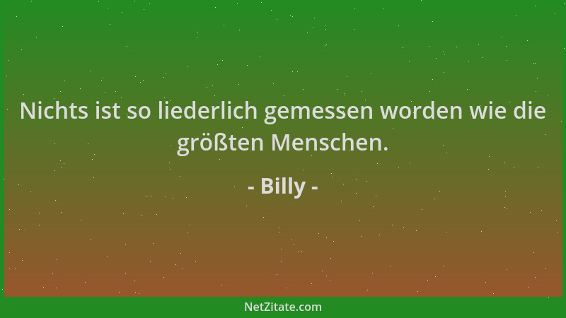 Billy - Nichts ist so liederlich gemessen worden wie die größten Menschen....