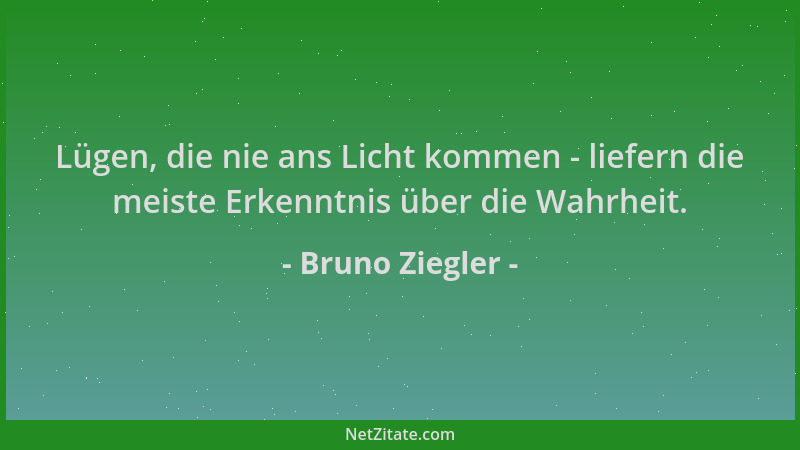 Bruno Ziegler - Lügen, die nie ans Licht kommen - liefern die meiste Erkenntnis über die Wahrheit....