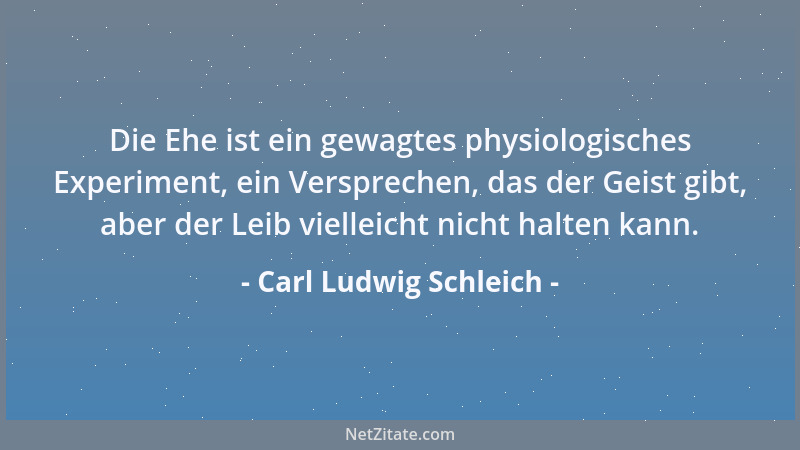 Carl Ludwig Schleich - Die Ehe ist ein gewagtes physiologisches Experiment, ein Versprechen, das der Geist gibt, aber der L...