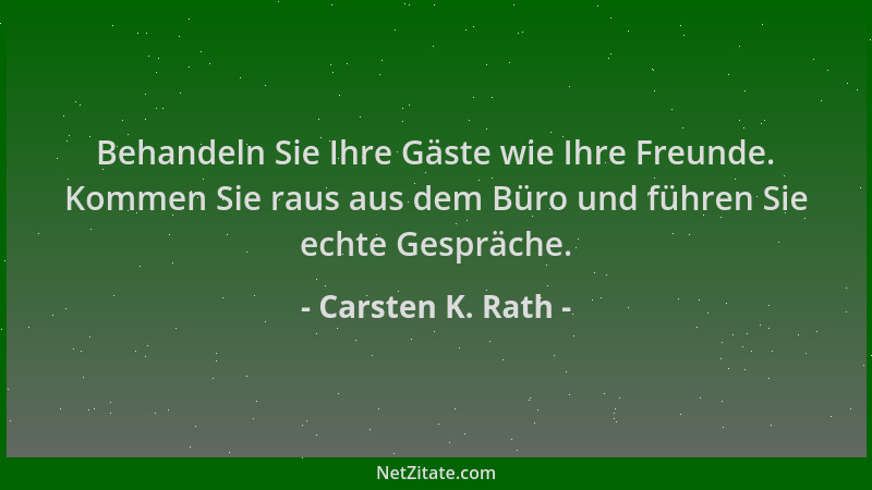 Carsten K. Rath - Behandeln Sie Ihre Gäste wie Ihre Freunde. Kommen Sie raus aus dem Büro und führen Sie echte Gespräche....