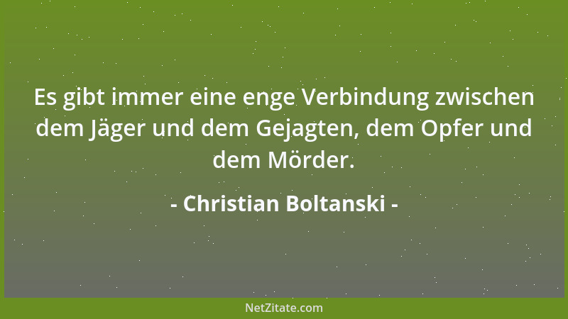 Christian Boltanski - Es gibt immer eine enge Verbindung zwischen dem Jäger und dem Gejagten, dem Opfer und dem Mörder....