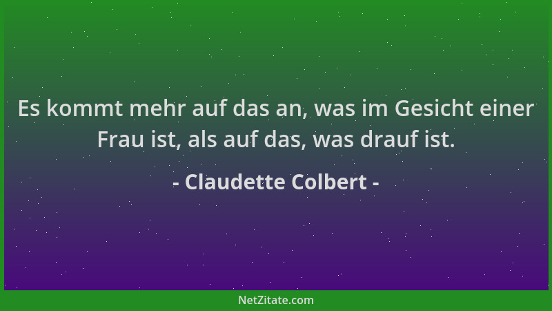 Claudette Colbert - Es kommt mehr auf das an, was im Gesicht einer Frau ist, als auf das, was drauf ist....