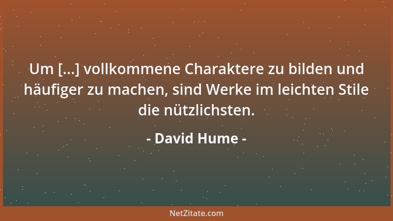 David Hume - Um [...] vollkommene Charaktere zu bilden und häufiger zu machen, sind Werke im leichten Stile die nützlichste...