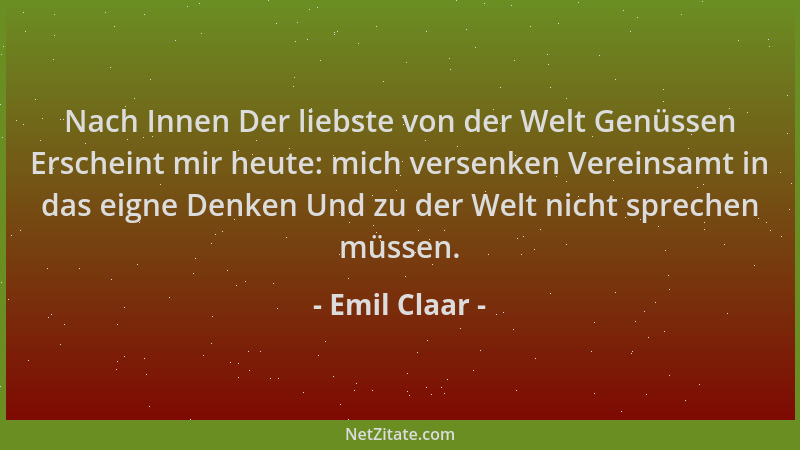 Emil Claar - Nach Innen Der liebste von der Welt Genüssen Erscheint mir heute: mich versenken Vereinsamt in das eigne Denke...