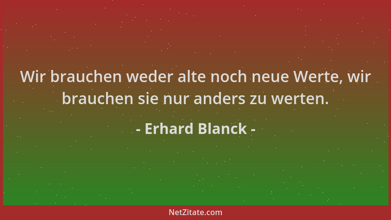 Erhard Blanck - Wir brauchen weder alte noch neue Werte, wir brauchen sie nur anders zu werten....