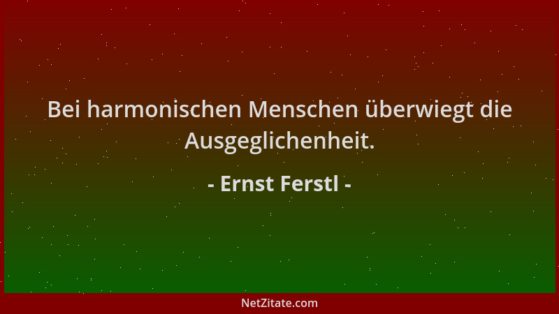 Ernst Ferstl - Bei harmonischen Menschen überwiegt die Ausgeglichenheit....