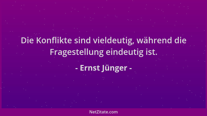 Ernst Jünger - Die Konflikte sind vieldeutig, während die Fragestellung eindeutig ist....