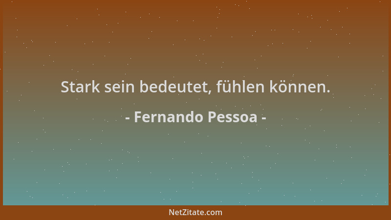 Fernando Pessoa - Stark sein bedeutet, fühlen können....