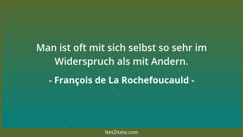 François de La Rochefoucauld - Man ist oft mit sich selbst so sehr im Widerspruch als mit Andern....