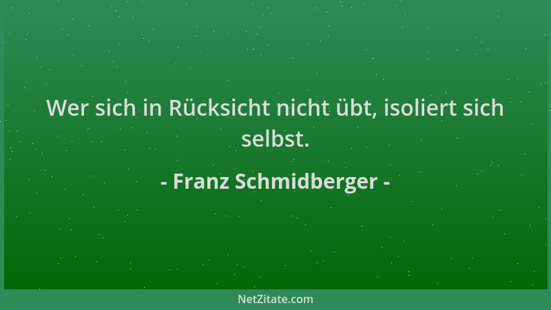 Franz Schmidberger - Wer sich in Rücksicht nicht übt, isoliert sich selbst....