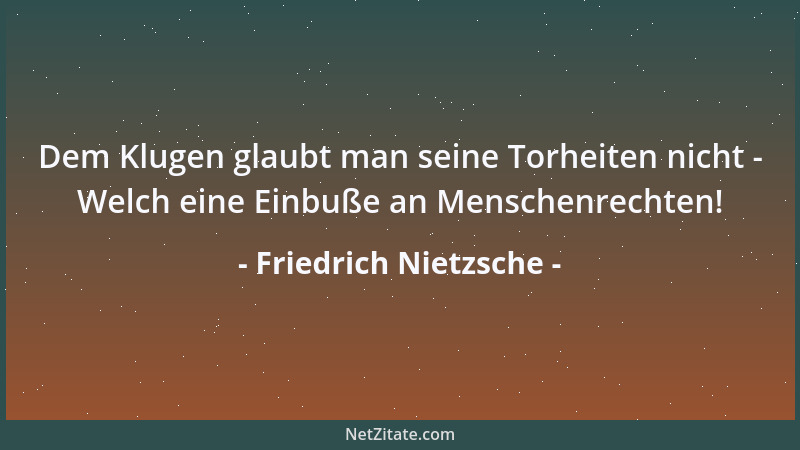 Friedrich Nietzsche - So elend ist der Mensch, daß er durch nichts einem Fremden so schnell nahe kommt, als wenn dieser ein...