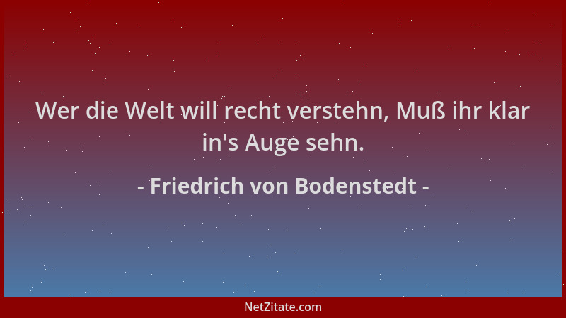 Friedrich von Bodenstedt - Wer die Welt will recht verstehn, Muß ihr klar in 's Auge sehn....