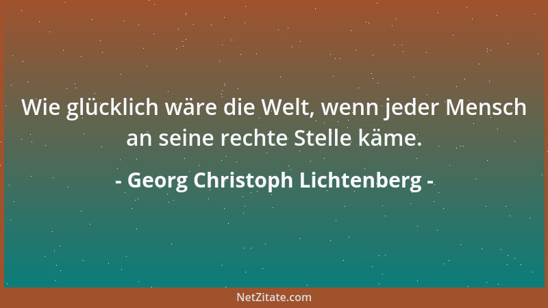 Georg Christoph Lichtenberg - Man lehre die Menschen, wie sie denken sollen, und nicht ewighin, was sie denken sollen....
