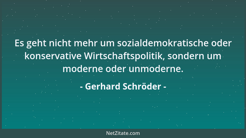 Gerhard Schröder - Es geht nicht mehr um sozialdemokratische oder konservative Wirtschaftspolitik, sondern um moderne oder...