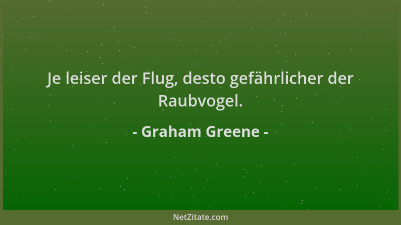 Graham Greene - Je leiser der Flug, desto gefährlicher der Raubvogel....