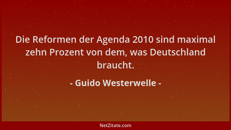 Guido Westerwelle - Die Reformen der Agenda 2010 sind maximal zehn Prozent von dem, was Deutschland braucht....