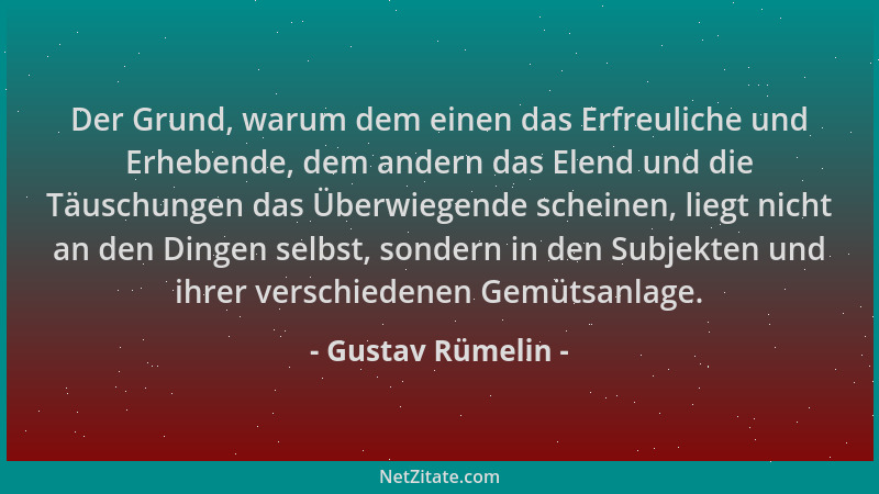 Gustav Rümelin - Der Grund, warum dem einen das Erfreuliche und Erhebende, dem andern das Elend und die Täuschungen das Übe...