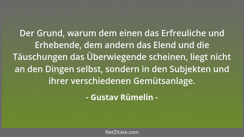 Gustav Rümelin - Der Grund, warum dem einen das Erfreuliche und Erhebende, dem andern das Elend und die Täuschungen das Übe...
