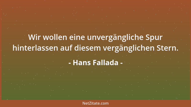 Hans Fallada - Wir wollen eine unvergängliche Spur hinterlassen auf diesem vergänglichen Stern....