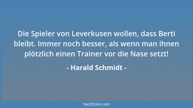Harald Schmidt - Die Spieler von Leverkusen wollen, dass Berti bleibt. Immer noch besser, als wenn man ihnen plötzlich eine...