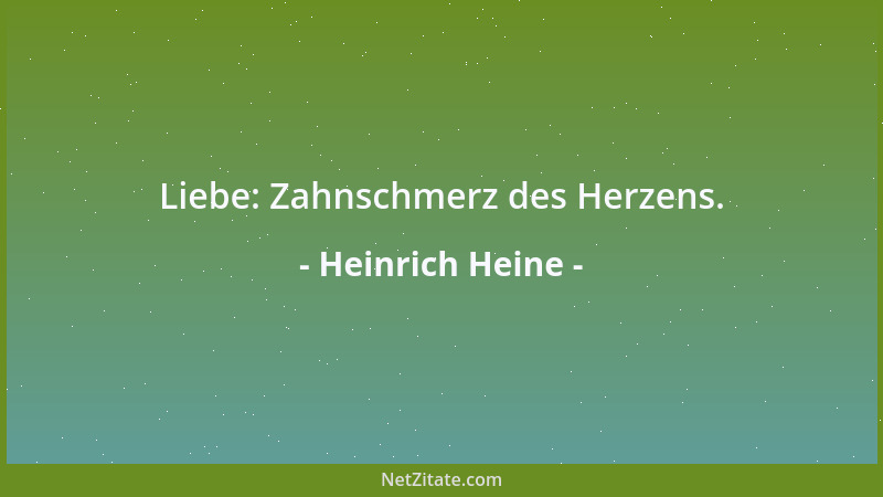 Heinrich Heine - Liebe: Zahnschmerz des Herzens....
