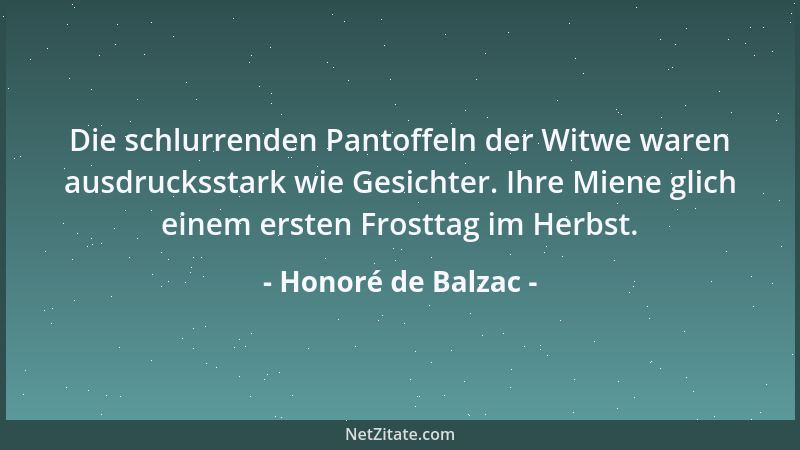 Honoré de Balzac - Die schlurrenden Pantoffeln der Witwe waren ausdrucksstark wie Gesichter. Ihre Miene glich einem ersten...