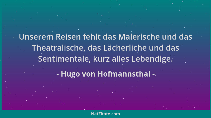 Hugo von Hofmannsthal - Unserem Reisen fehlt das Malerische und das Theatralische, das Lächerliche und das Sentimentale, ku...