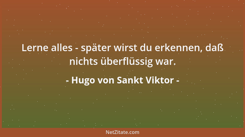 Hugo von Sankt Viktor - Lerne alles - später wirst du erkennen, daß nichts überflüssig war....