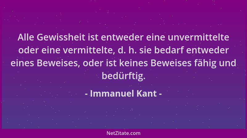 Immanuel Kant - Alle Gewissheit ist entweder eine unvermittelte oder eine vermittelte, d. h. sie bedarf entweder eines Bewe...