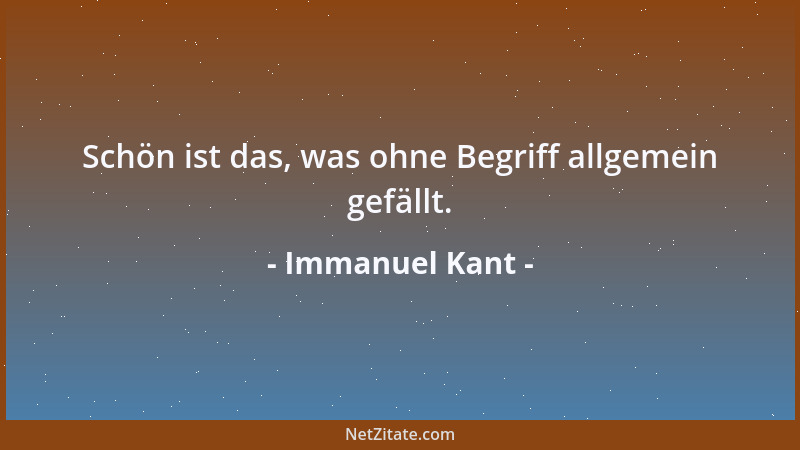 Immanuel Kant - Schön ist das, was ohne Begriff allgemein gefällt....