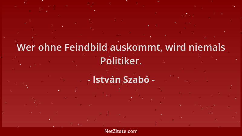 István Szabó - Wer ohne Feindbild auskommt, wird niemals Politiker....