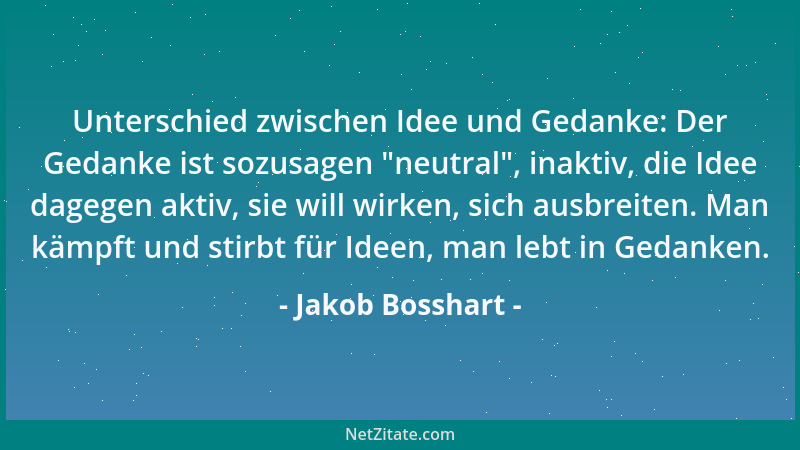 Jakob Bosshart - Unterschied zwischen Idee und Gedanke: Der Gedanke ist sozusagen  "neutral ", inaktiv, die Idee dagegen akti...