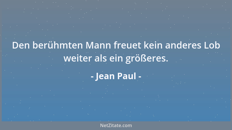 Jean Paul - Den berühmten Mann freuet kein anderes Lob weiter als ein größeres....