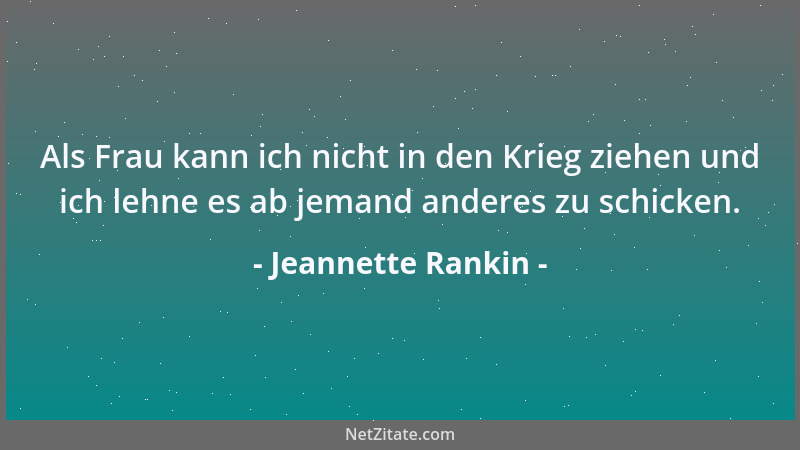 Jeannette Rankin - Als Frau kann ich nicht in den Krieg ziehen und ich lehne es ab jemand anderes zu schicken....