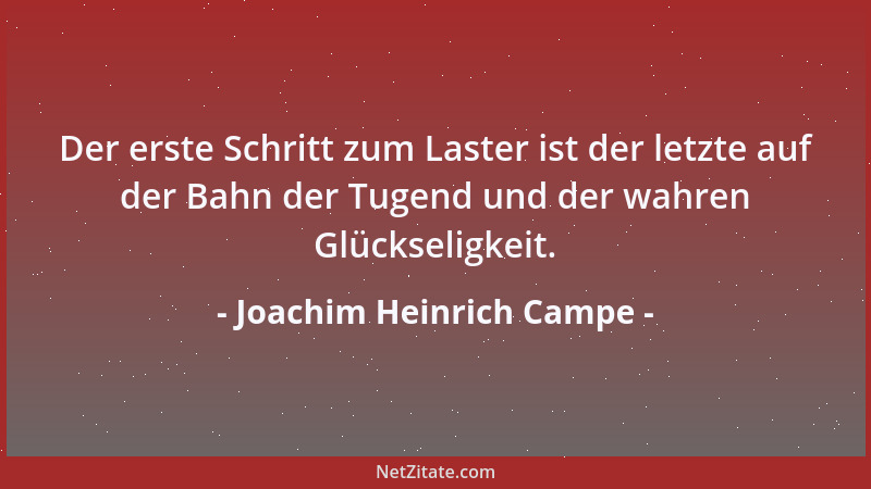 Joachim Heinrich Campe - Der erste Schritt zum Laster ist der letzte auf der Bahn der Tugend und der wahren Glückseligkeit....