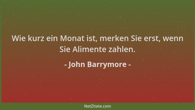 John Barrymore - Wie kurz ein Monat ist, merken Sie erst, wenn Sie Alimente zahlen....
