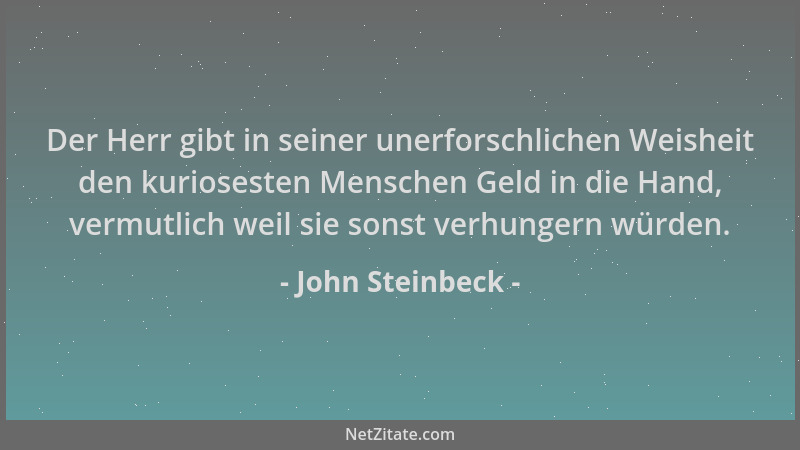 John Steinbeck - Der Herr gibt in seiner unerforschlichen Weisheit den kuriosesten Menschen Geld in die Hand, vermutlich we...