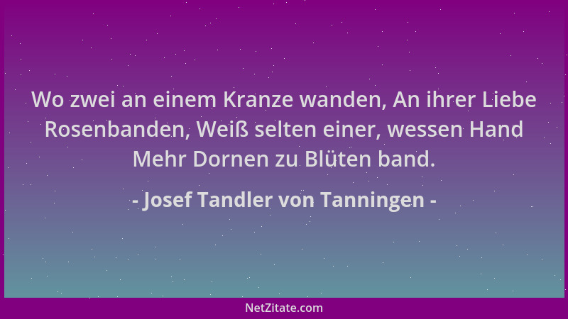 Josef Tandler von Tanningen - Wo zwei an einem Kranze wanden, An ihrer Liebe Rosenbanden, Weiß selten einer, wessen Hand Me...
