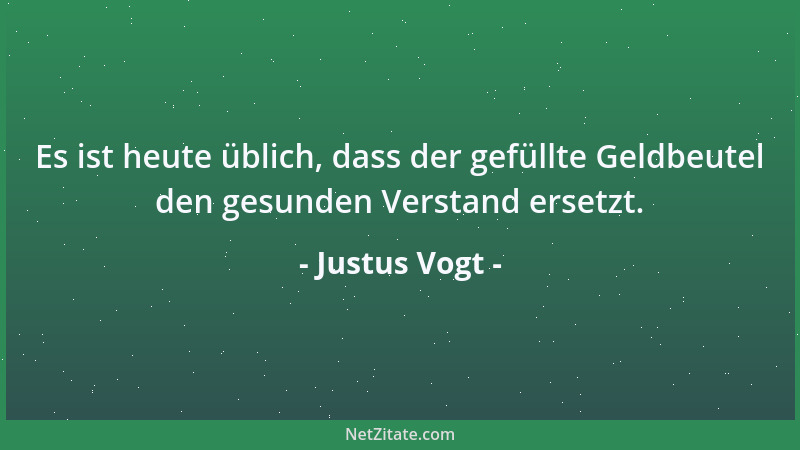 Justus Vogt - Es ist heute üblich, dass der gefüllte Geldbeutel den gesunden Verstand ersetzt....